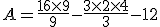 A = \frac{16 \times 9}{9} - \frac{3 \times 2 \times 4}{3} - 12