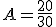 A = \frac{20}{30} 
