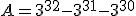 A = 3^{32} - 3^{31} - 3^{30}