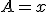 A = x