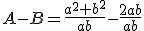 A-B=\frac{a^{2}+b^{2}}{ab}-\frac{2ab}{ab}