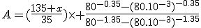 A=(\frac{135 x}{35})\times \frac{80^{-0.35}-(80.10^{-3})^{-0.35}}{80^{-1.35}-(80.10^{-3})^{-1.35}}