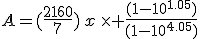 A=(\frac{2160}{7})\,x\,\times \frac{(1-10^{1.05})}{(1-10^{4.05})}