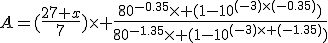 A=(\frac{27 x}{7})\times \frac{80^{-0.35}\times (1-10^{(-3)\times(-0.35)})}{80^{-1.35}\times (1-10^{(-3)\times (-1.35)})}