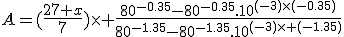 A=(\frac{27 x}{7})\times \frac{80^{-0.35}-80^{-0.35}.10^{(-3)\times(-0.35)}}{80^{-1.35}-80^{-1.35}.10^{(-3)\times (-1.35)}}
