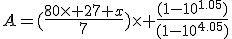 A=(\frac{80\times 27 x}{7})\times \frac{(1-10^{1.05})}{(1-10^{4.05})}