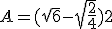 A=(\sqrt{6}-\sqrt{\frac{2}{4}})2