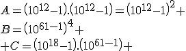 A=\(10^{12}-1\).\(10^{12}-1\)=\(10^{12}-1\)^2 \\B=\(10^{6}-1\)^4 \\ C=\(10^{18}-1\).\(10^{6}-1\) 