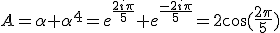 A=\alpha+\alpha^{4}=e^{\frac{2i\pi}{5}}+e^{\frac{-2i\pi}{5}}=2\cos(\frac{2\pi}{5})