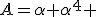 A=\alpha+\alpha^{4} 