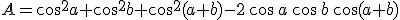 A=\cos^2a+\cos^2b+\cos^2(a+b)-2\,\cos\,a\,\cos\,b\,\cos(a+b)