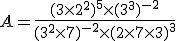 A=\frac{(3\time2^2)^{5}\time(3^3)^{-2}}{(3^2\time7)^{-2}\time(2\time7\time3)^{3}}