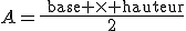 A=\frac{\text{base }\times\text{ hauteur}}{2}