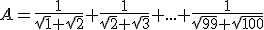 A=\frac{1}{\sqrt{1}+\sqrt{2}}+\frac{1}{\sqrt{2}+\sqrt{3}}+...+\frac{1}{\sqrt{99}+\sqrt{100}}