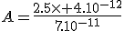 A=\frac{2.5\times 4.10^{-12}}{7.10^{-11}}
