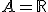 A=\mathbb{R}