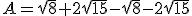 A=\sqrt{8}+2\sqrt{15}-\sqrt{8}-2\sqrt{15}