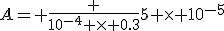 A= \frac {10^{-4} \times 0.3}{5 \times 10^{-5}}