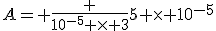 A= \frac {10^{-5} \times 3}{5 \times 10^{-5}}