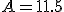 A=11.5