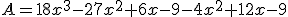 A=18x^3-27x^2+6x-9-4x^2+12x-9