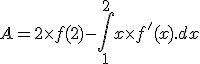 A=2 \times f(2) - \int_1^{2} x \times f'(x).dx