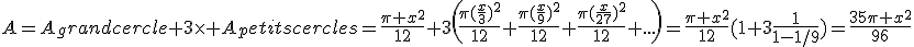 A=A_grandcercle+3\times A_petitscercles=\frac{\pi x^2}{12}+3\left(\frac{\pi(\frac{x}{3})^2}{12}+\frac{\pi(\frac{x}{9})^2}{12}+\frac{\pi(\frac{x}{27})^2}{12}+...\right)=\frac{\pi x^2}{12}(1+3\frac{1}{1-1/9})=\frac{35\pi x^2}{96}