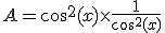 A=cos^{2}(x)\times\frac{1}{cos^{2}(x)}