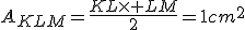 A_{KLM}=\frac{KL\times LM}{2}=1cm^2