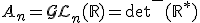 A_n = \mathcal{GL}_n(\mathbb{R}) = \det^-(\mathbb{R}^*)