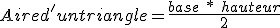 Aire d'un triangle = \frac{base\ *\ hauteur} {2}