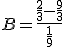 B = \frac{\frac{2}{3} - \frac{9}{3}}{\frac{1}{9}}