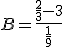 B = \frac{\frac{2}{3} - 3}{\frac{1}{9}}