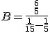 B = \frac{\frac{6}{5}}{\frac{1}{15} - \frac{1}{5}}