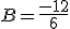 B = \frac{-12}{6}