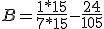 B = \frac{1*15}{7*15} - \frac{24}{105} 