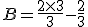 B = \frac{2 \times 3}{3} - \frac{2}{3}