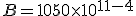B = 1050 \times 10^{11-4}