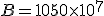 B = 1050 \times 10^7 