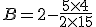 B = 2 - \frac{5 \times 4}{2 \times 15}