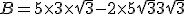B = 5 \times 3 \times \sqrt{3} - 2 \times 5 \sqrt{3} + 3\sqrt{3}