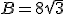 B = 8\sqrt{3}