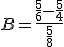 B=\frac{\frac{5}{6}-\frac{5}{4}}{\frac{5}{8}}