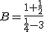 B=\frac{1+\frac{1}{2}}{\frac{1}{4}-3}