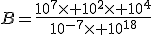 B=\frac{10^7\times 10^2\times 10^4}{10^{-7}\times 10^{18}}