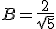 B=\frac{2}{\sqrt{5}}