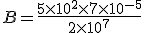 B=\frac{5\times10^2\times7\times10^{-5}}{2\times10^7}