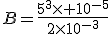 B=\frac{5^3\times 10^{-5}}{2\times10^{-3}}