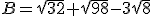 B=\sqrt{32}+\sqrt{98}-3\sqrt{8}