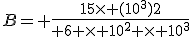 B= \frac{15\times (10^3)2}{ 6 \times 10^2 \times 10^3}